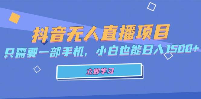 （13124期）抖音无人直播项目，只需要一部手机，小白也能日入1500+-玖哥网创