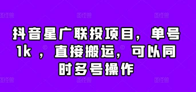 抖音星广联投项目，单号1k ，直接搬运，可以同时多号操作【揭秘】-玖哥网创