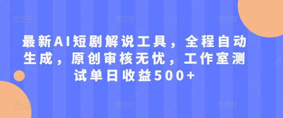 最新AI短剧解说工具，全程自动生成，原创审核无忧，工作室测试单日收益500+【揭秘】-玖哥网创