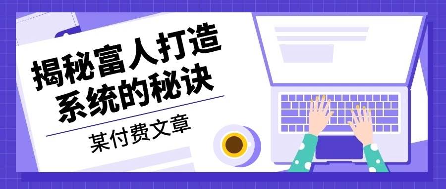 某公众号付费文章：《揭秘富人打造系统的秘诀》-玖哥网创