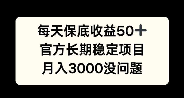 每天收益保底50+，官方长期稳定项目，月入3000没问题【揭秘】-玖哥网创