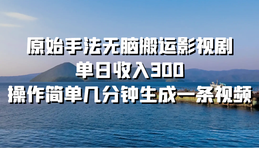 原始手法无脑搬运影视剧，单日收入300，操作简单几分钟生成一条视频-玖哥网创