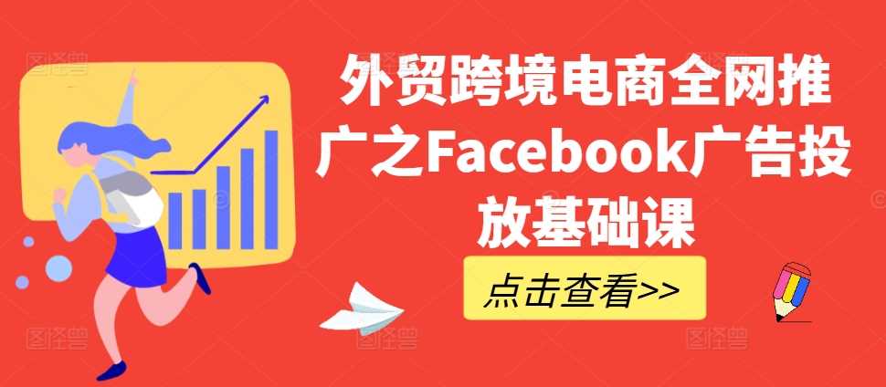 外贸跨境电商全网推广之Facebook广告投放基础课-玖哥网创