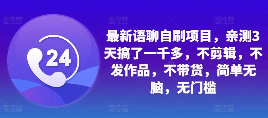 最新语聊自刷项目，亲测3天搞了一千多，不剪辑，不发作品，不带货，简单无脑，无门槛-玖哥网创