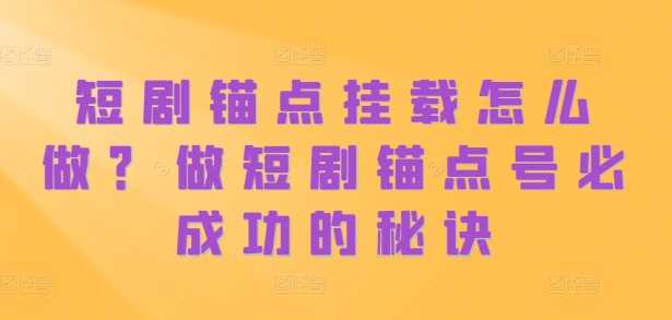 短剧锚点挂载怎么做？做短剧锚点号必成功的秘诀-玖哥网创