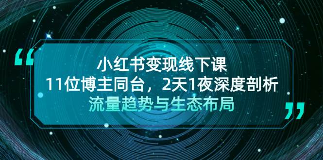 （13157期）小红书变现线下课！11位博主同台，2天1夜深度剖析流量趋势与生态布局-玖哥网创