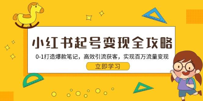 小红书起号变现全攻略：0-1打造爆款笔记，高效引流获客，实现百万流量变现-玖哥网创