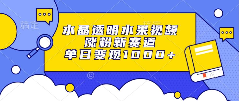 （13163期）水晶透明水果视频，涨粉新赛道，单日变现1000+-玖哥网创