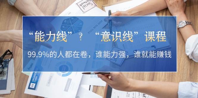 “能力线”“意识线”？99.9%的人都在卷，谁能力强，谁就能赚钱-玖哥网创