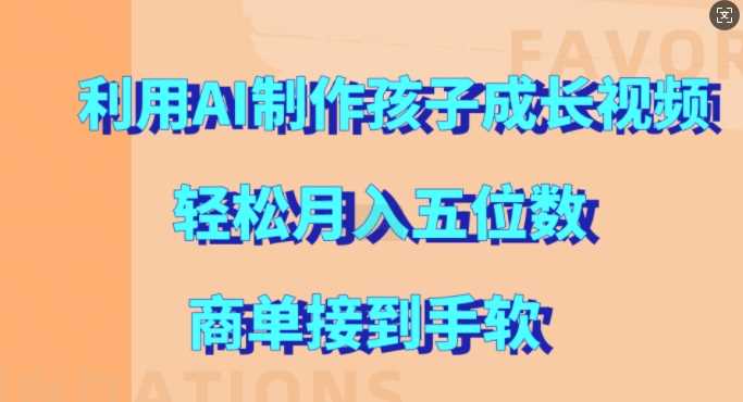 利用AI制作孩子成长视频，轻松月入五位数，商单接到手软【揭秘】-玖哥网创