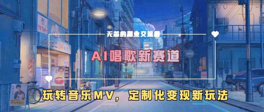 AI唱歌新赛道，玩转音乐mv，定制化变现新玩法-玖哥网创