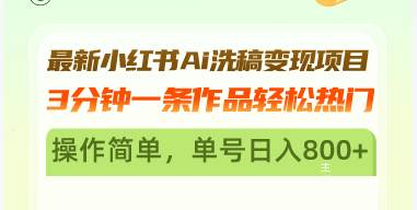 （13182期）最新小红书Ai洗稿变现项目 3分钟一条作品轻松热门 操作简单，单号日入800+-玖哥网创