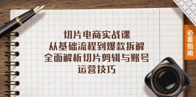 （13179期）切片电商实战课：从基础流程到爆款拆解，全面解析切片剪辑与账号运营技巧-玖哥网创