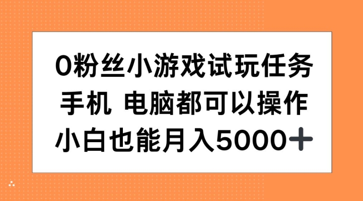 0粉丝小游戏试玩任务，手机电脑都可以操作，小白也能月入5000+【揭秘】-玖哥网创