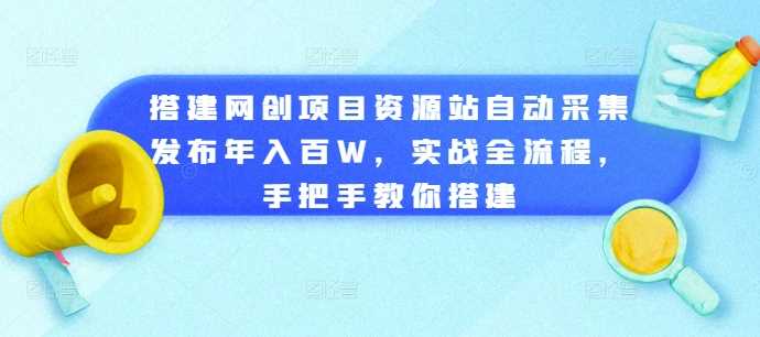 搭建网创项目资源站自动采集发布年入百W，实战全流程，手把手教你搭建【揭秘】-玖哥网创