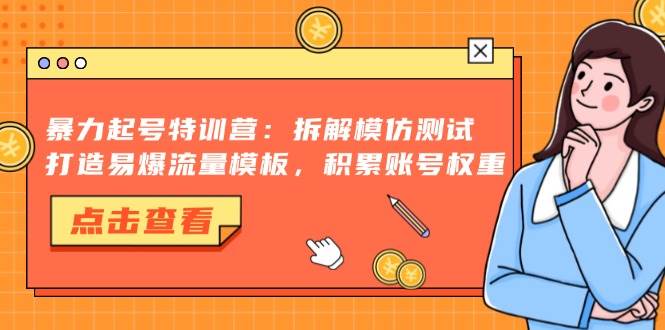 （13184期）暴力起号特训营：拆解模仿测试，打造易爆流量模板，积累账号权重-玖哥网创