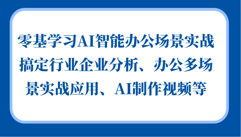 零基学习AI智能办公场景实战，搞定行业企业分析、办公多场景实战应用、AI制作视频等-玖哥网创