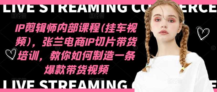 IP剪辑师内部课程(挂车视频)（更新11月），张兰电商IP切片带货培训，教你如何制造一条爆款带货视频-玖哥网创