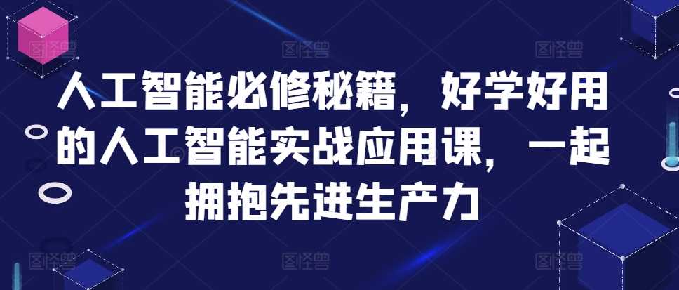 人工智能必修秘籍，好学好用的人工智能实战应用课，一起拥抱先进生产力-玖哥网创