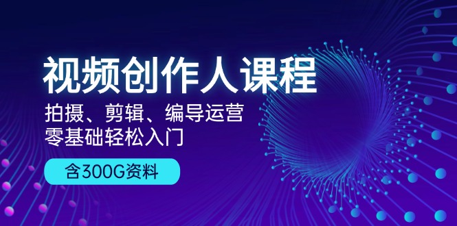 （13203期）视频创作人课程！拍摄、剪辑、编导运营，零基础轻松入门，含300G资料-玖哥网创