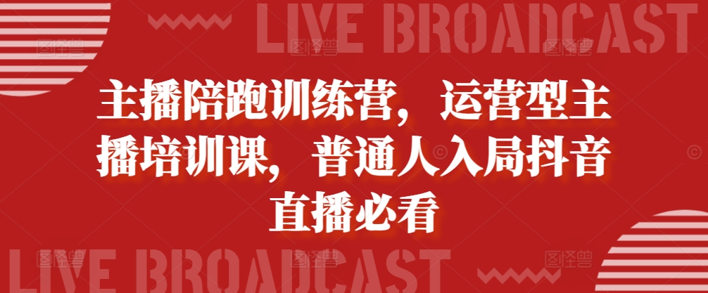 主播陪跑训练营，运营型主播培训课，普通人入局抖音直播必看-玖哥网创