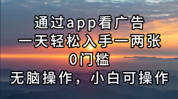（13207期）通过app看广告，一天轻松入手一两张0门槛，无脑操作，小白可操作-玖哥网创