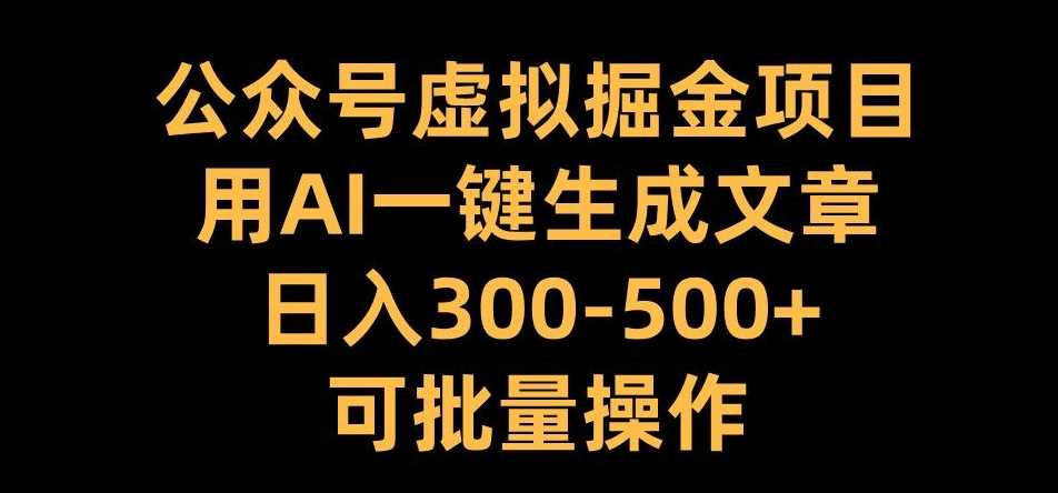 公众号虚拟掘金项目，用AI一键生成文章，日入300+可批量操作【揭秘】-玖哥网创