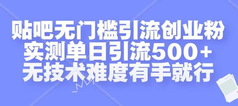 贴吧无门槛引流创业粉，实测单日引流500+，无技术难度有手就行【揭秘】-玖哥网创