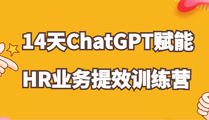 ChatGPT赋能HR业务提效14天训练营，从小白到应用高手在HR工作中灵活应用-玖哥网创