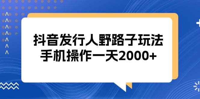 （13220期）抖音发行人野路子玩法，手机操作一天2000+-玖哥网创