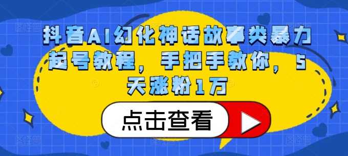 抖音AI幻化神话故事类暴力起号教程，手把手教你，5天涨粉1万-玖哥网创