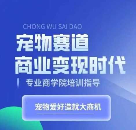 宠物赛道商业变现时代，学习宠物短视频带货变现，将宠物热爱变成事业-玖哥网创