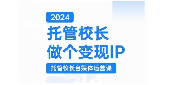 2024托管校长做个变现IP，托管校长自媒体运营课，利用短视频实现校区利润翻番-玖哥网创