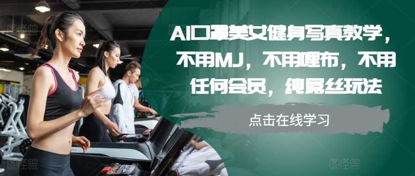 AI口罩美女健身写真教学，不用MJ，不用哩布，不用任何会员，纯屌丝玩法-玖哥网创