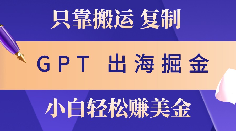 出海掘金搬运，赚老外美金，月入3w+，仅需GPT粘贴复制，小白也能玩转-玖哥网创