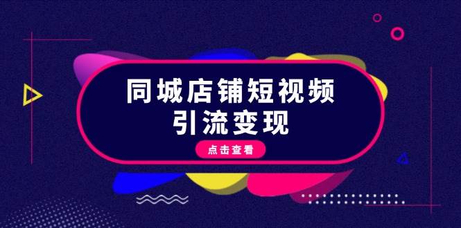 （13240期）同城店铺短视频引流变现：掌握抖音平台规则，打造爆款内容，实现流量变现-玖哥网创