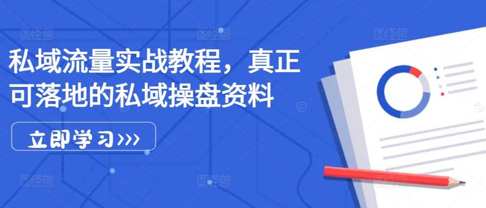 私域流量实战教程，真正可落地的私域操盘资料-玖哥网创