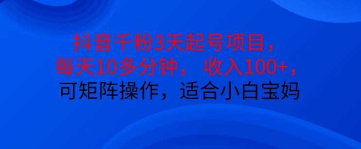 抖音干粉3天起号项目，每天10多分钟，收入100+，可矩阵操作，适合小白宝妈-玖哥网创