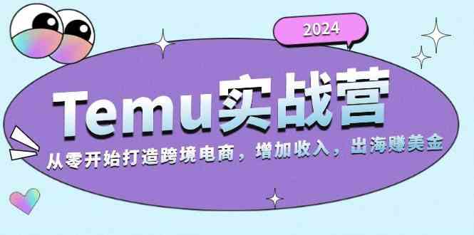 2024Temu出海赚美金实战营，从零开始打造跨境电商增加收入（124G）-玖哥网创