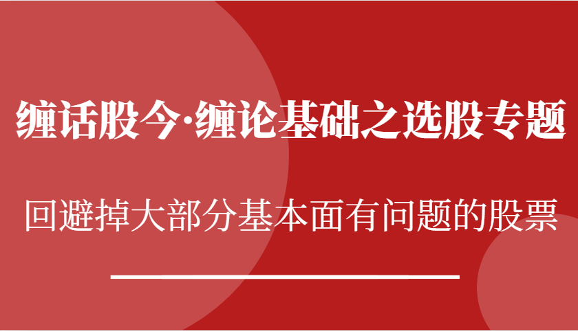 缠话股今·缠论基础之选股专题：回避掉大部分基本面有问题的股票-玖哥网创