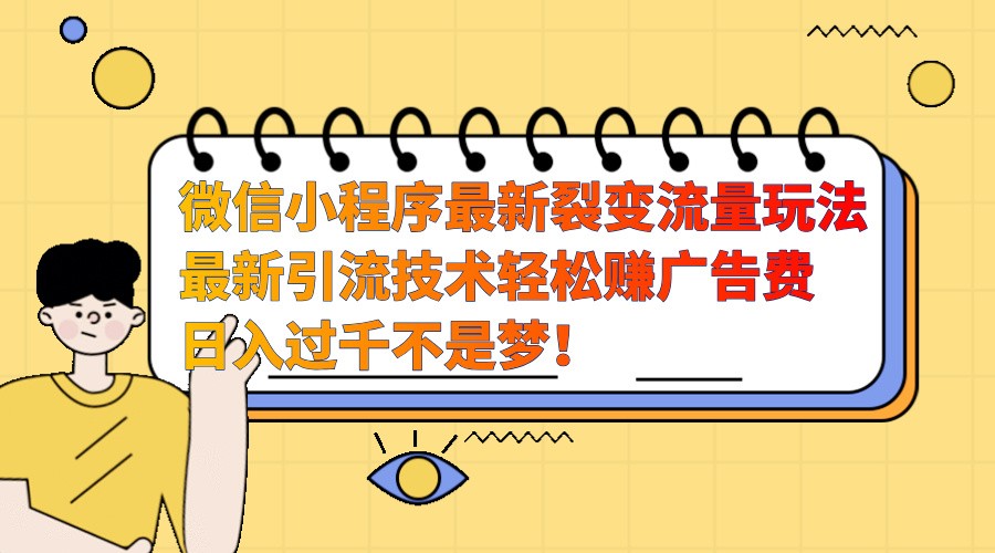 微信小程序最新裂变流量玩法，时间自由收益高轻松赚广告费，日入过千不是梦！-玖哥网创