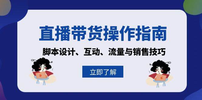 直播带货操作指南：脚本设计、互动、流量与销售技巧-玖哥网创