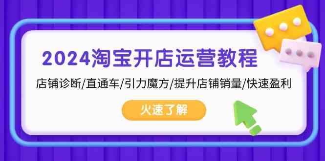 2024淘宝开店运营教程：店铺诊断/直通车/引力魔方/提升店铺销量/快速盈利-玖哥网创