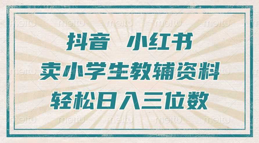 抖音小红书卖小学生教辅资料，操作简单，小白也能轻松上手，一个月利润1W+-玖哥网创