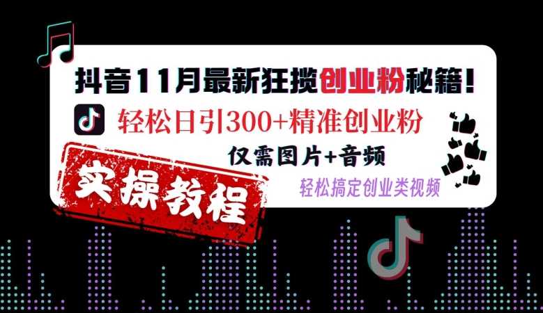 抖音11月最新狂揽创业粉秘籍，轻松日引300+精准创业粉，仅需图片+音频，轻松搞定创业类视频-玖哥网创
