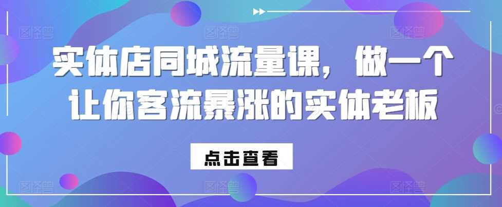 实体店同城流量课，做一个让你客流暴涨的实体老板-玖哥网创