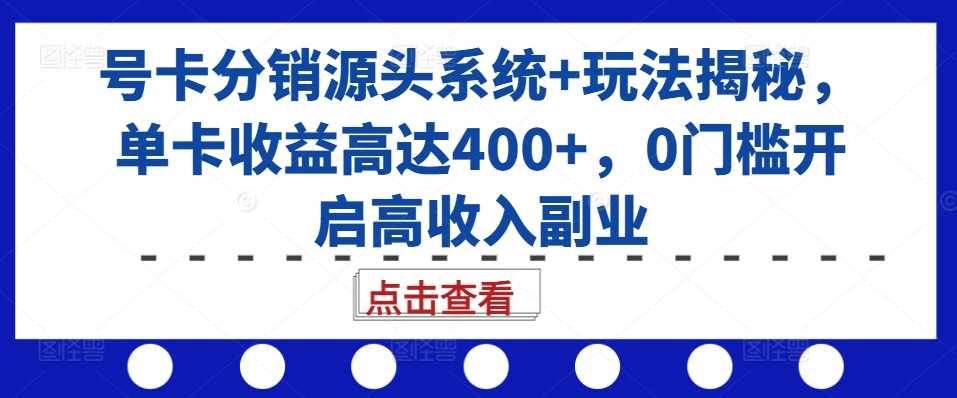 号卡分销源头系统+玩法揭秘，单卡收益高达400+，0门槛开启高收入副业-玖哥网创