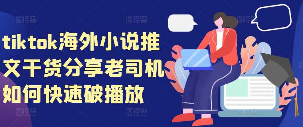 tiktok海外小说推文干货分享，老司机如何快速破播放-玖哥网创