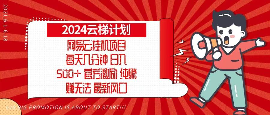 （13306期）2024网易云云梯计划，每天几分钟，纯躺赚玩法，月入1万+可矩阵，可批量-玖哥网创