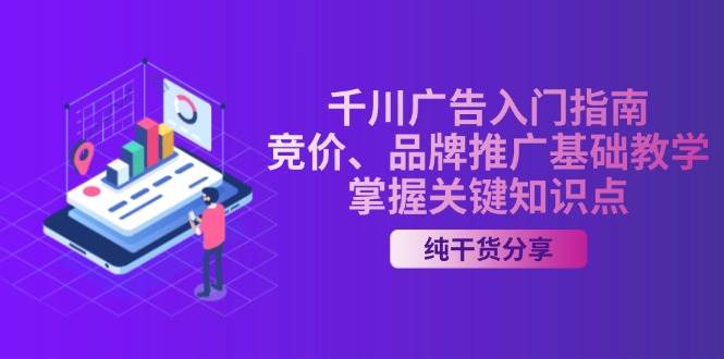 （13304期）千川广告入门指南｜竞价、品牌推广基础教学，掌握关键知识点-玖哥网创